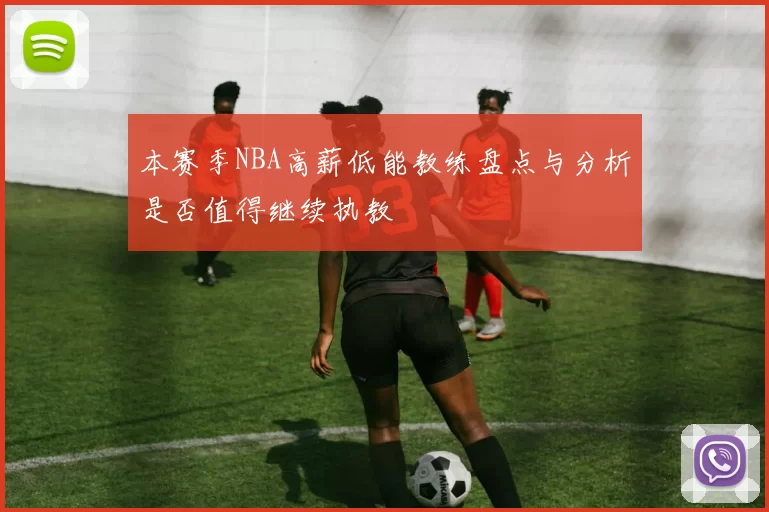 本赛季NBA高薪低能教练盘点与分析是否值得继续执教