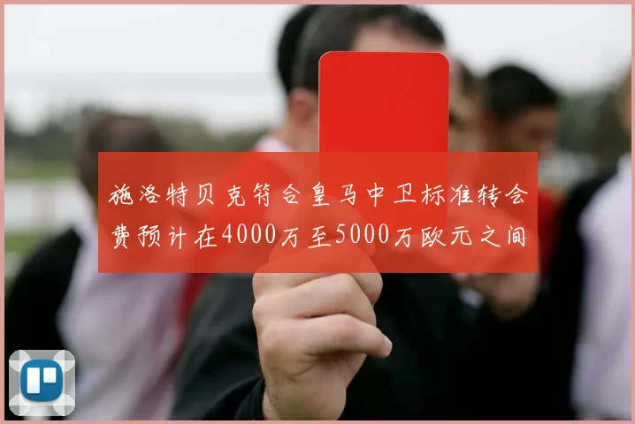 施洛特贝克符合皇马中卫标准转会费预计在4000万至5000万欧元之间