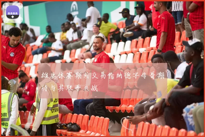 雄鹿休赛期或交易伦纳德字母哥期待与其联手共战