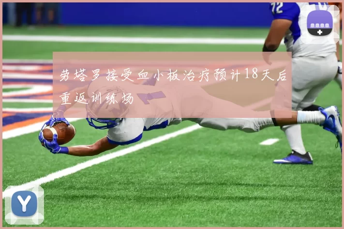 劳塔罗接受血小板治疗预计18天后重返训练场
