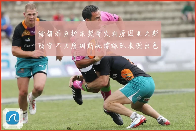 徐静雨分析东契奇失利原因里夫斯防守不力詹姆斯独撑球队表现出色