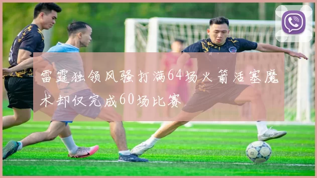 雷霆独领风骚打满64场火箭活塞魔术却仅完成60场比赛