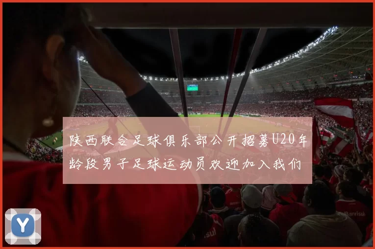 陕西联合足球俱乐部公开招募U20年龄段男子足球运动员欢迎加入我们的团队