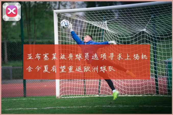 亚布塞莱放弃球员选项寻求上场机会今夏有望重返欧洲球队