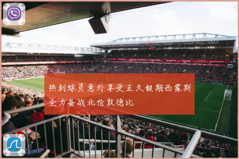 热刺球员意外享受五天假期西蒙斯全力备战北伦敦德比