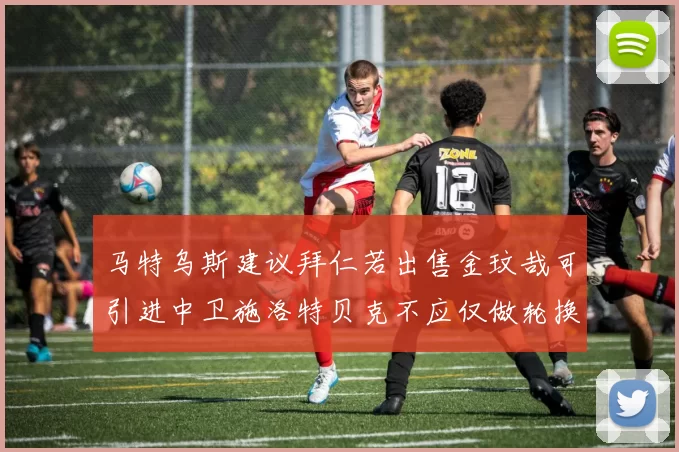 马特乌斯建议拜仁若出售金玟哉可引进中卫施洛特贝克不应仅做轮换球员