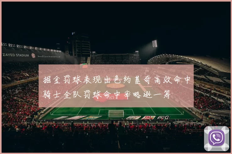 掘金罚球表现出色约基奇高效命中骑士全队罚球命中率略逊一筹