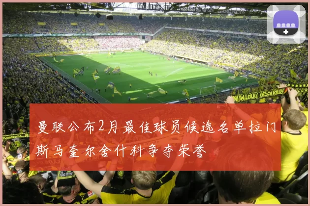 曼联公布2月最佳球员候选名单拉门斯马奎尔舍什科争夺荣誉