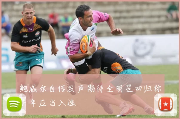 鲍威尔自信发声期待全明星回归称去年应当入选