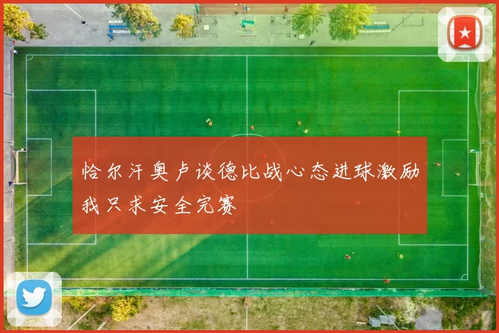 恰尔汗奥卢谈德比战心态进球激励我只求安全完赛