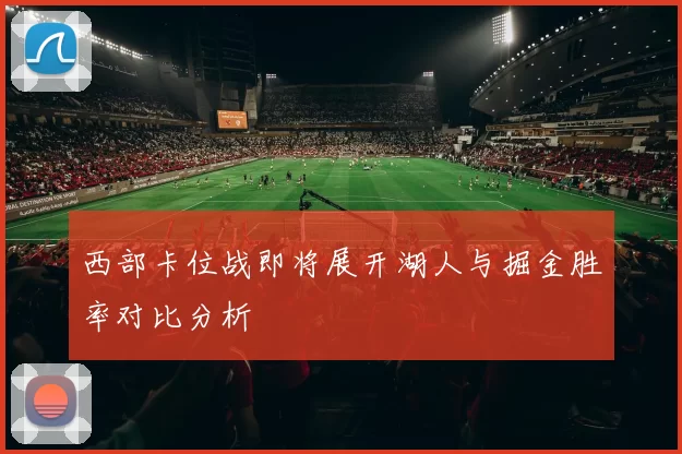 西部卡位战即将展开湖人与掘金胜率对比分析