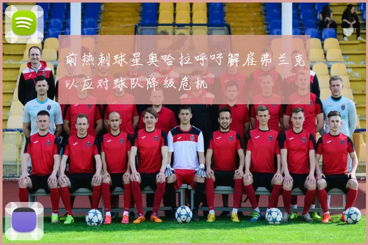 前热刺球星奥哈拉呼吁解雇弗兰克以应对球队降级危机