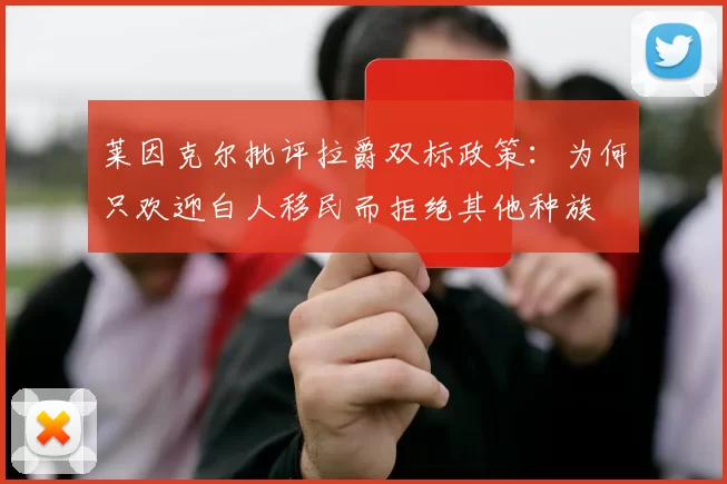 莱因克尔批评拉爵双标政策：为何只欢迎白人移民而拒绝其他种族