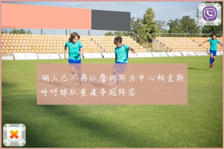 湖人已不再以詹姆斯为中心帕金斯呼吁球队重建争冠阵容