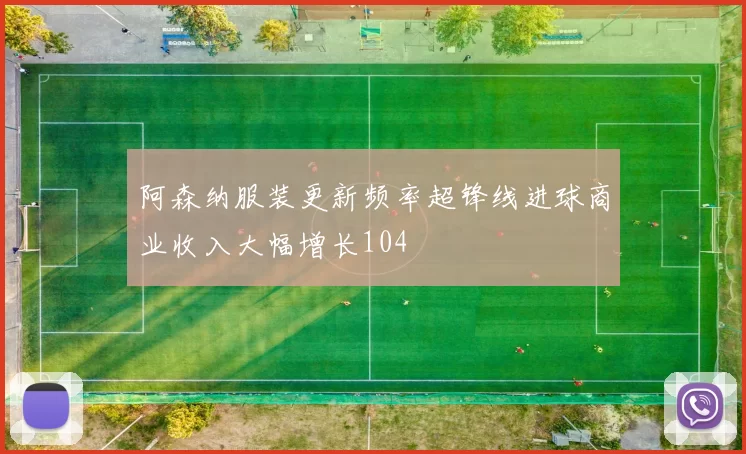 阿森纳服装更新频率超锋线进球商业收入大幅增长104
